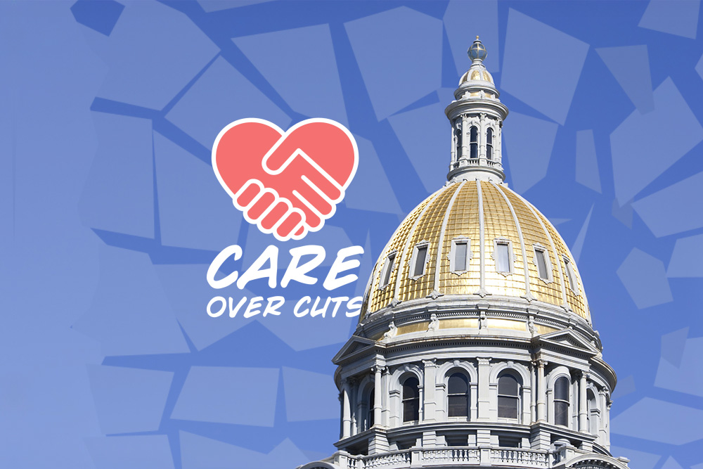 The Colorado Capitol building and the CARE OVER CUTSlogo are seen atop a graphic background with a "shattered" effect