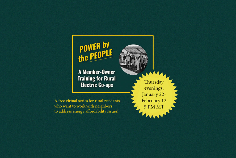 rpc-classes-blog-1000×667-2 Energy organizers are seen in a small b&w photo. We see the words: POWER BY THE PEOPLE A Member-Owner Training for Rural Electric Co-ops A free virtual series for rural residents who want to work with neighbors to address energy affordability issues! Thursday evenings: January 22-February 12 5 PM MT