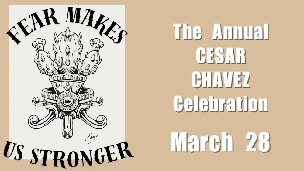 A black and white drawing of a cactus in an ornate, crown-like planter sits between the words, "FEAR MAKES US STRONGER" and on the other side of the image, the words, "The Annual Cesar Chavez Celebration - March 28" appear