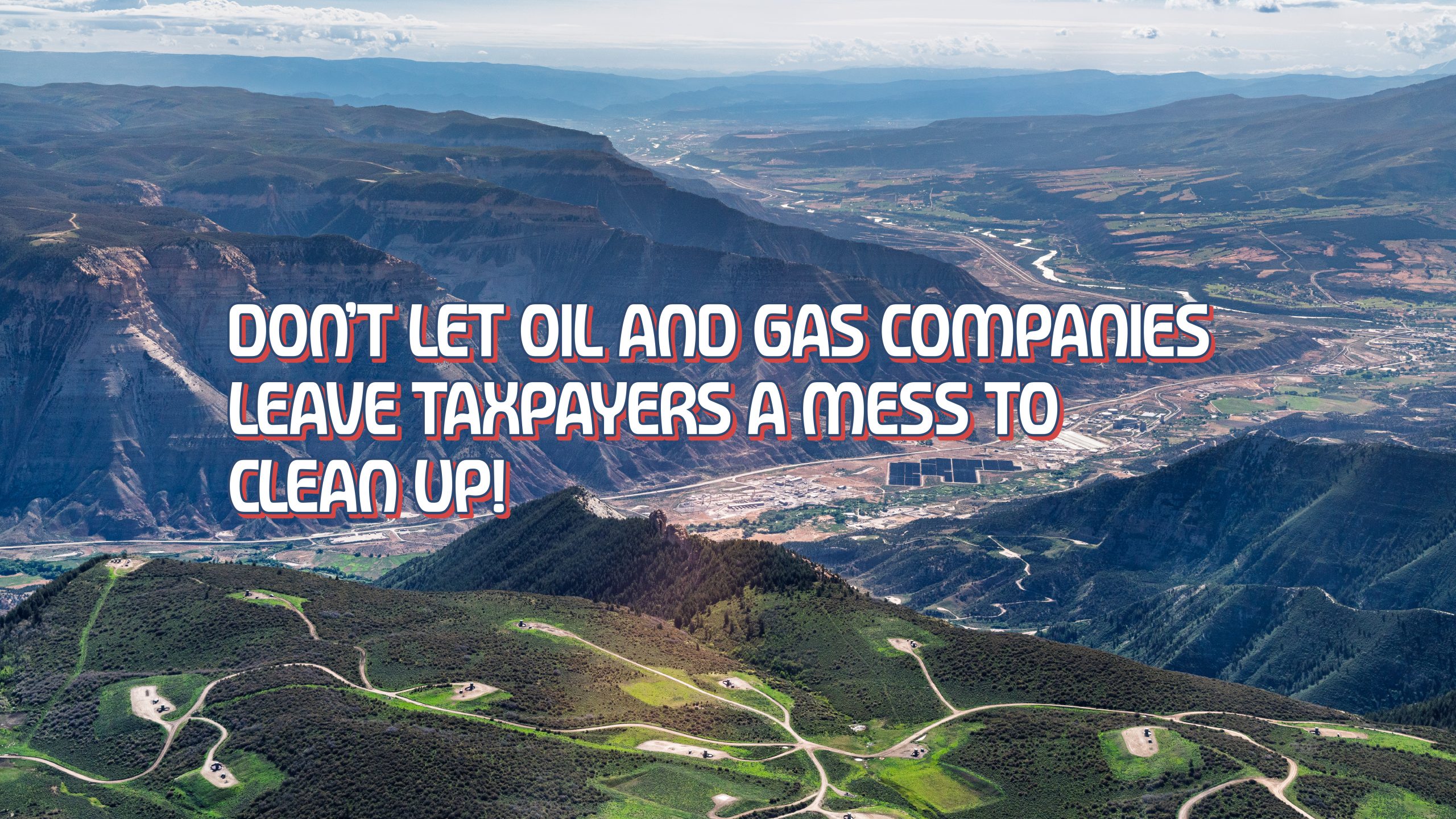 260626 O&G Alert 1920×1080 Aerial Photo of oil and gas production near Parachute, CO with the text "Don't let oil and gas companies leave taxpayers a mess to clean up!". This county relies on companies paying their bonding rate.